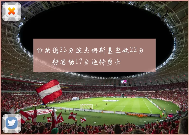 伦纳德23分波杰姆斯基空砍22分 快船客场17分逆转勇士