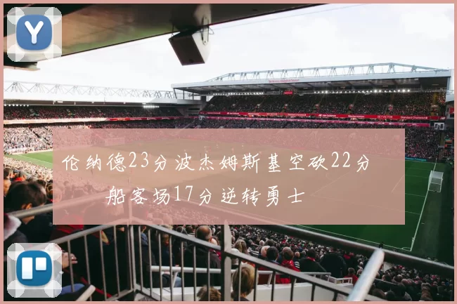 伦纳德23分波杰姆斯基空砍22分 快船客场17分逆转勇士